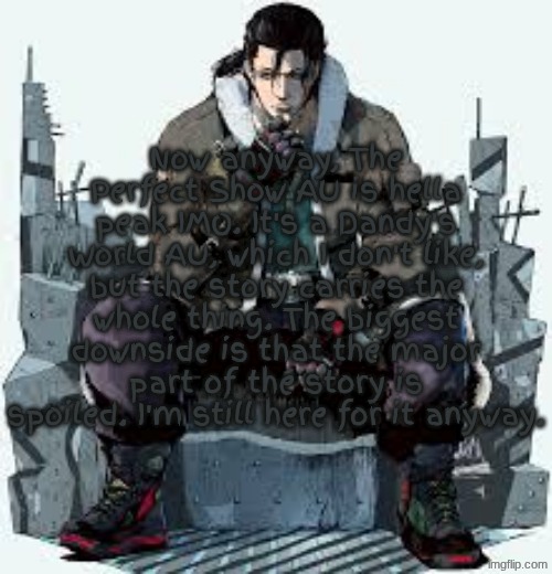 The Perfect Show | Now anyway, The Perfect Show AU is hella peak IMO. It's a Dandy's World AU, which I don't like, but the story carries the whole thing. The biggest downside is that the major part of the story is spoiled. I'm still here for it anyway. | image tagged in dragunov the thinker | made w/ Imgflip meme maker