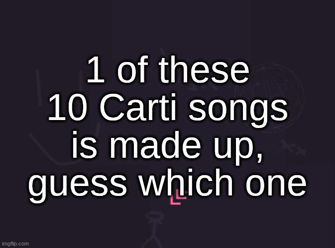 check comments | 1 of these 10 Carti songs is made up, guess which one | image tagged in vik's image | made w/ Imgflip meme maker