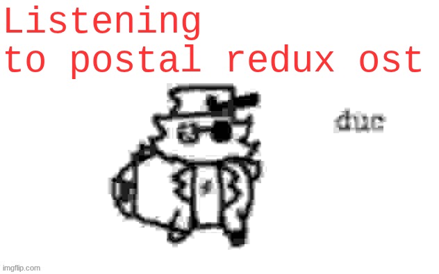 ts so fire | Listening to postal redux ost | image tagged in ducc's loaf temp v3 | made w/ Imgflip meme maker