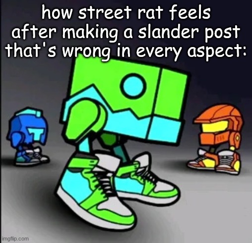 Geometry Dash Drip | how street rat feels after making a slander post that's wrong in every aspect: | image tagged in geometry dash drip | made w/ Imgflip meme maker