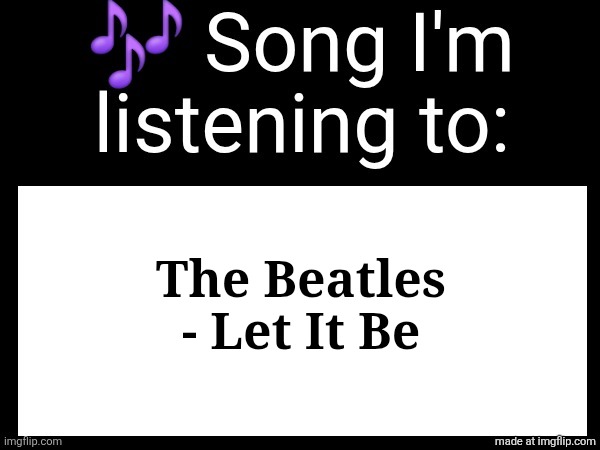 this song fills my heart with positive feelings | The Beatles - Let It Be | image tagged in use this if u wanna post the song ur currently listening to | made w/ Imgflip meme maker