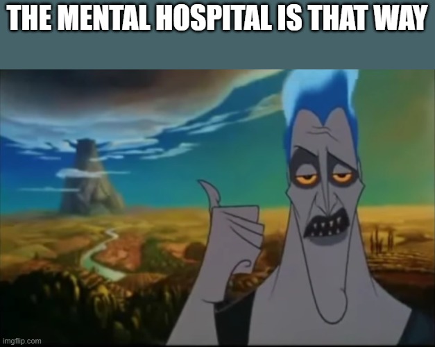 Hades pointing mount Olympus | THE MENTAL HOSPITAL IS THAT WAY | image tagged in hades pointing mount olympus | made w/ Imgflip meme maker