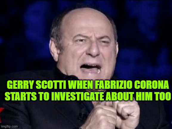 AFTER ALFONSO SIGNORINI, IS YOUR TURN GERRY SCOTTI! | GERRY SCOTTI WHEN FABRIZIO CORONA STARTS TO INVESTIGATE ABOUT HIM TOO | image tagged in gerry scotti scared | made w/ Imgflip meme maker