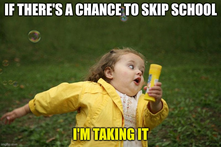 Running Kid | IF THERE'S A CHANCE TO SKIP SCHOOL; I'M TAKING IT | image tagged in running kid | made w/ Imgflip meme maker