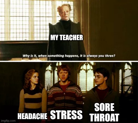 Always you three | MY TEACHER; SORE THROAT; HEADACHE; STRESS | image tagged in always you three | made w/ Imgflip meme maker