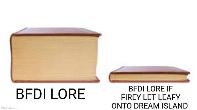 It would be way shorter :P | BFDI LORE IF FIREY LET LEAFY ONTO DREAM ISLAND; BFDI LORE | image tagged in big book small book | made w/ Imgflip meme maker