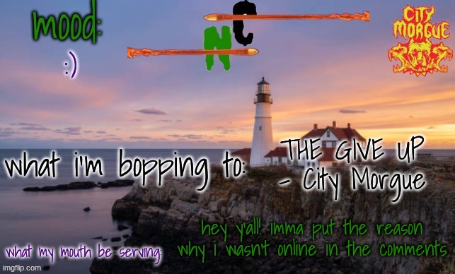 i'm srry for everyone who i suddenly stopped replying to :c | :); THE GIVE UP - City Morgue; hey y'all! imma put the reason why i wasn't online in the comments | image tagged in nova caliber's template | made w/ Imgflip meme maker