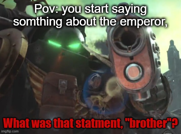 The average marine | Pov: you start saying somthing about the emperor, What was that statment, "brother"? | made w/ Imgflip meme maker