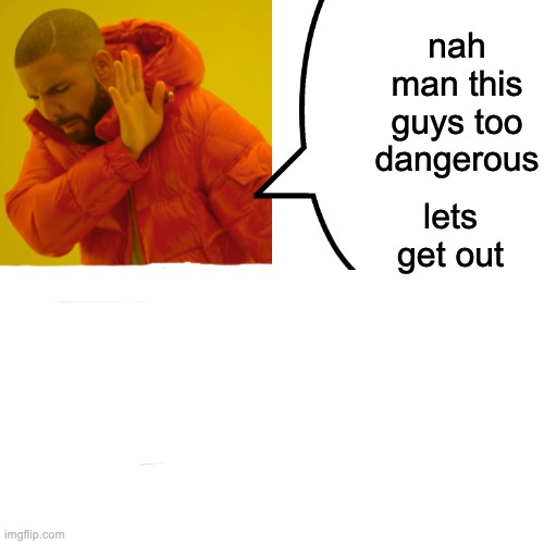 nah man this guys too dangerous lets get out | image tagged in memes,drake hotline bling | made w/ Imgflip meme maker
