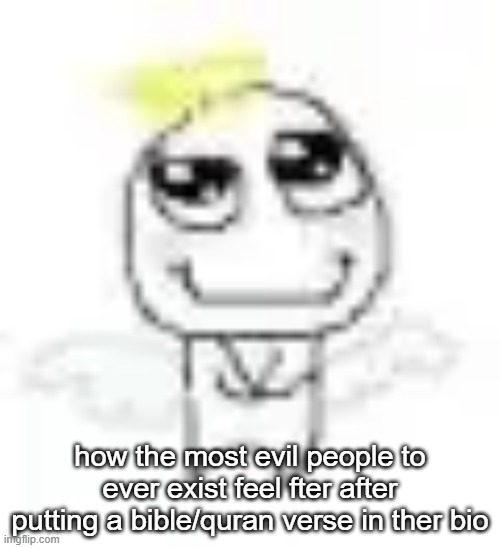angel | how the most evil people to ever exist feel fter after putting a bible/quran verse in ther bio | image tagged in angel | made w/ Imgflip meme maker