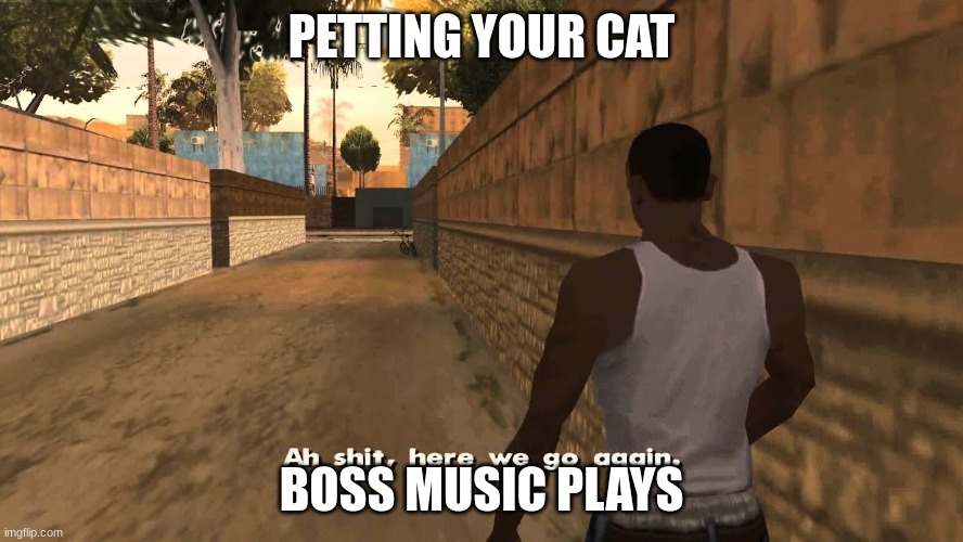 Cats | PETTING YOUR CAT; BOSS MUSIC PLAYS | image tagged in ah shit here we go again,cats be like | made w/ Imgflip meme maker