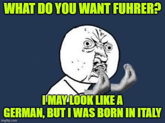 Italian y u no | WHAT DO YOU WANT FUHRER? I MAY LOOK LIKE A GERMAN, BUT I WAS BORN IN ITALY | image tagged in italian y u no | made w/ Imgflip meme maker