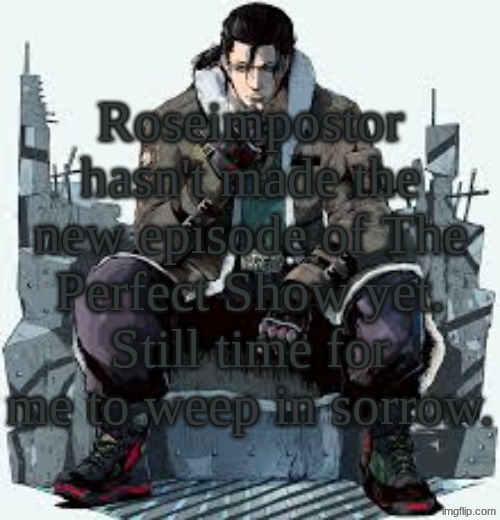 Dragunov the Thinker | Roseimpostor hasn't made the new episode of The Perfect Show yet. Still time for me to weep in sorrow. | image tagged in dragunov the thinker | made w/ Imgflip meme maker