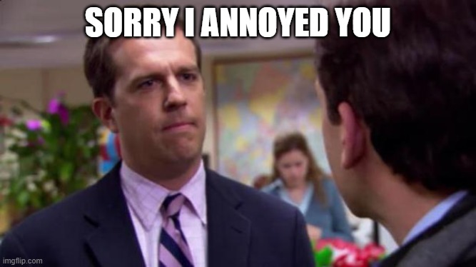Sorry I annoyed you | SORRY I ANNOYED YOU | image tagged in sorry i annoyed you | made w/ Imgflip meme maker