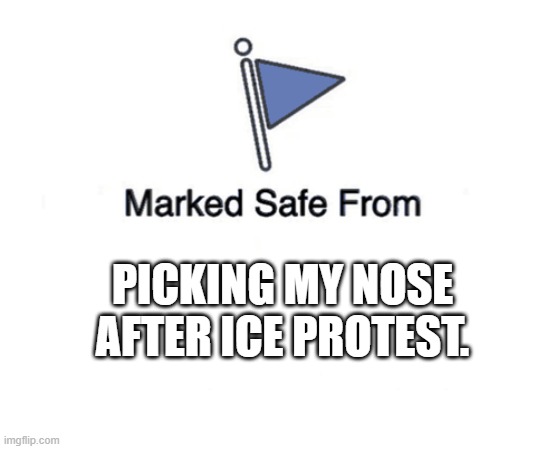 Blank Marked Safe From | PICKING MY NOSE AFTER ICE PROTEST. | image tagged in blank marked safe from | made w/ Imgflip meme maker