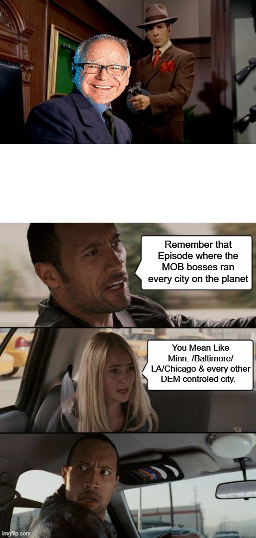 Remember that Episode where the MOB bosses ran every city on the planet; You Mean Like Minn. /Baltimore/ LA/Chicago & every other DEM controled city. | image tagged in memes,the rock driving | made w/ Imgflip meme maker