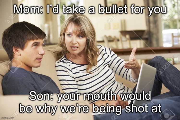 Mom’s Mouth has No Filter | Mom: I’d take a bullet for you; Son: your mouth would be why we’re being shot at | image tagged in mother and son,mouth,bullet,sassy | made w/ Imgflip meme maker