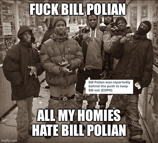 All My Homies Hate | FUCK BILL POLIAN; ALL MY HOMIES HATE BILL POLIAN | image tagged in all my homies hate | made w/ Imgflip meme maker