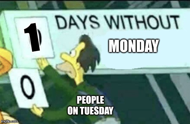 Anti-Meme | 1; MONDAY; PEOPLE ON TUESDAY | image tagged in 0 days without lenny simpsons | made w/ Imgflip meme maker