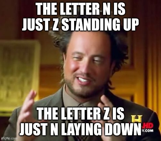 Ancient Aliens | THE LETTER N IS JUST Z STANDING UP; THE LETTER Z IS JUST N LAYING DOWN | image tagged in memes,ancient aliens | made w/ Imgflip meme maker