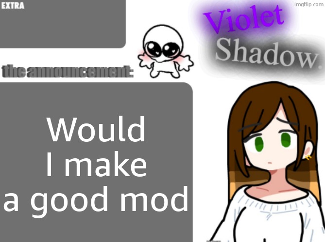Violet's little announcement template | Would I make a good mod | image tagged in violet's little announcement template | made w/ Imgflip meme maker