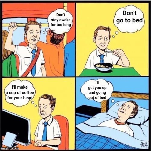 Death Bed (Coffee for Your Head)Song by Powfu ‧ 2020 | Don't go to bed; Don't stay awake for too long; I'll get you up and going out of bed; I'll make a cup of coffee for your head | image tagged in life thinking,music,sad music,2020,sad song,memes | made w/ Imgflip meme maker