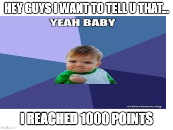supahappy | HEY GUYS I WANT TO TELL U THAT... I REACHED 1000 POINTS | image tagged in funny,happy,1000points,memes,meme,fun | made w/ Imgflip meme maker