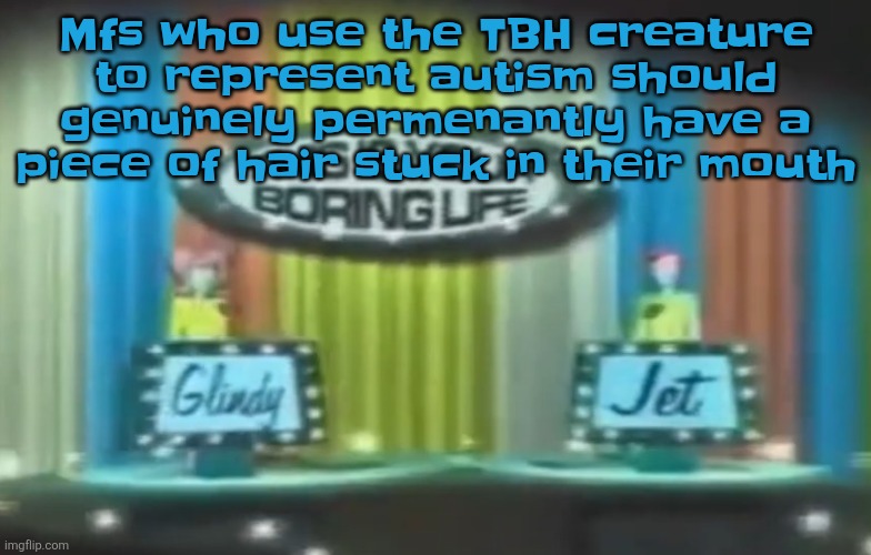 How 2026 be moving so far | Mfs who use the TBH creature to represent autism should genuinely permenantly have a piece of hair stuck in their mouth | image tagged in how 2026 be moving so far | made w/ Imgflip meme maker