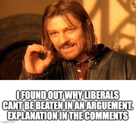 cant lose an arguement that cant happen | I FOUND OUT WHY LIBERALS CANT BE BEATEN IN AN ARGUEMENT. EXPLANATION IN THE COMMENTS | image tagged in memes,one does not simply | made w/ Imgflip meme maker