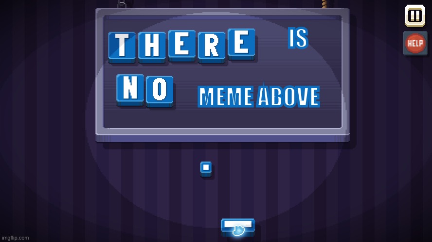 IS MEME ABOVE | image tagged in there is no game | made w/ Imgflip meme maker