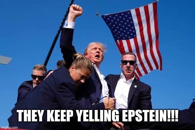 Trump Shot | THEY KEEP YELLING EPSTEIN!!! | image tagged in trump shot | made w/ Imgflip meme maker