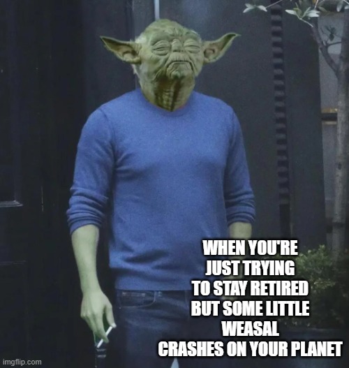 Yoda, Rest He Wants | WHEN YOU'RE JUST TRYING TO STAY RETIRED BUT SOME LITTLE WEASAL CRASHES ON YOUR PLANET | image tagged in yoda smokes | made w/ Imgflip meme maker