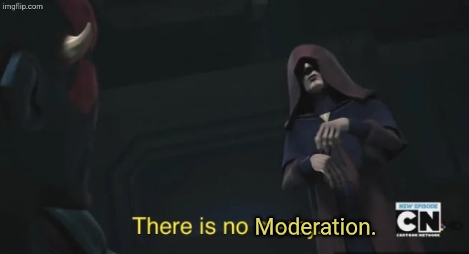there is no mercy | Moderation. | image tagged in there is no mercy | made w/ Imgflip meme maker
