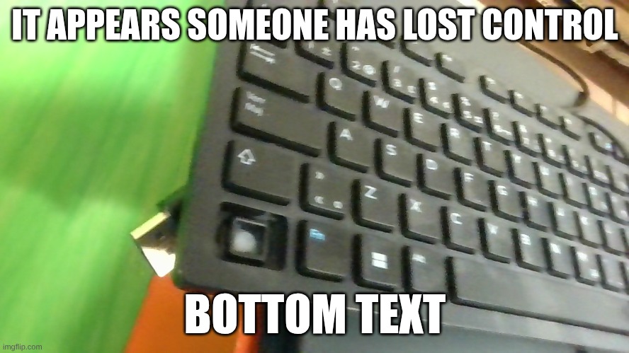 Poor guy :( | IT APPEARS SOMEONE HAS LOST CONTROL; BOTTOM TEXT | image tagged in fun,memes,basic,simple | made w/ Imgflip meme maker