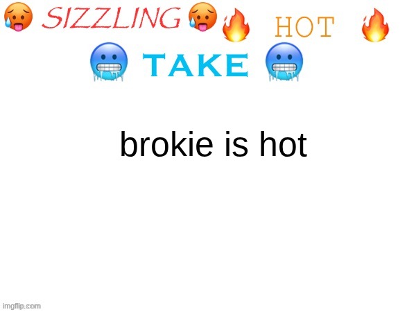 Mod note: true... | brokie is hot | image tagged in sizzling hot take | made w/ Imgflip meme maker
