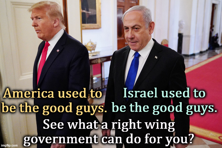 Trump, Netanyahu. Two up on felony charges. | America used to 
be the good guys. Israel used to be the good guys. See what a right wing government can do for you? | image tagged in trump netanyahu two up on felony charges,trump,netanyahu,crooks,criminals,right wing | made w/ Imgflip meme maker