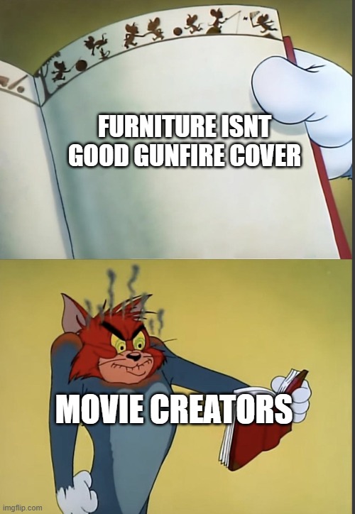 like clockwork, bullets start flying and a table turns over. | FURNITURE ISNT GOOD GUNFIRE COVER; MOVIE CREATORS | image tagged in tom gets mad at a book,memes,funny memes,funny,meme,angry | made w/ Imgflip meme maker