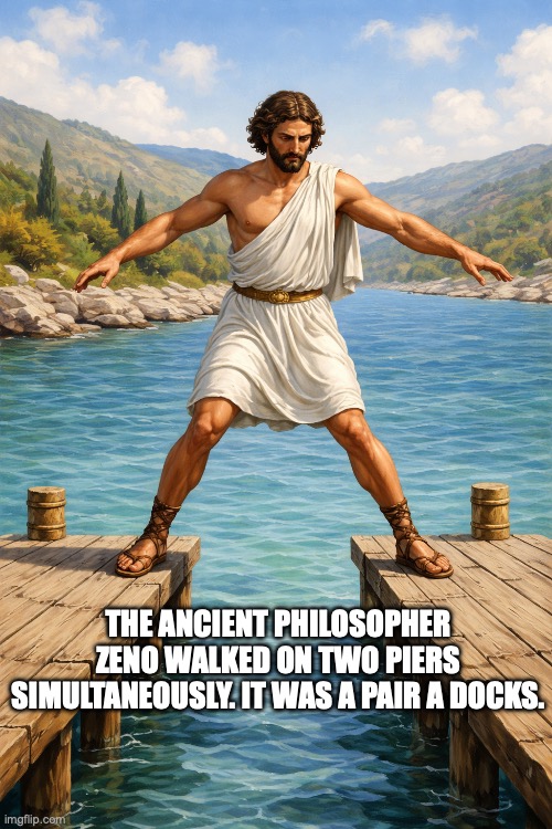 Zeno | THE ANCIENT PHILOSOPHER ZENO WALKED ON TWO PIERS SIMULTANEOUSLY. IT WAS A PAIR A DOCKS. | image tagged in bad pun | made w/ Imgflip meme maker
