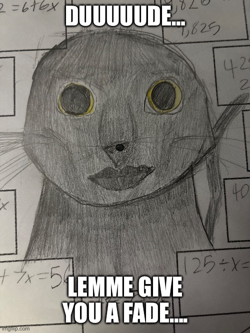 Rahh | DUUUUUDE…; LEMME GIVE YOU A FADE…. | image tagged in funny memes,art | made w/ Imgflip meme maker