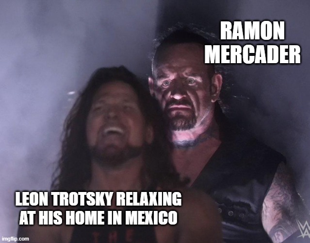 Leon Gon Die | RAMON MERCADER; LEON TROTSKY RELAXING AT HIS HOME IN MEXICO | image tagged in undertaker | made w/ Imgflip meme maker