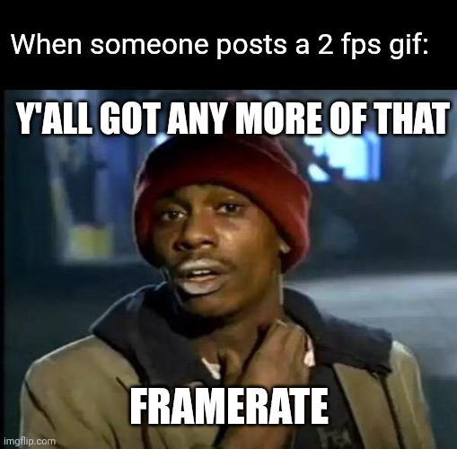 Y'all Got Any More Of That Meme | When someone posts a 2 fps gif:; Y'ALL GOT ANY MORE OF THAT; FRAMERATE | image tagged in memes,y'all got any more of that | made w/ Imgflip meme maker