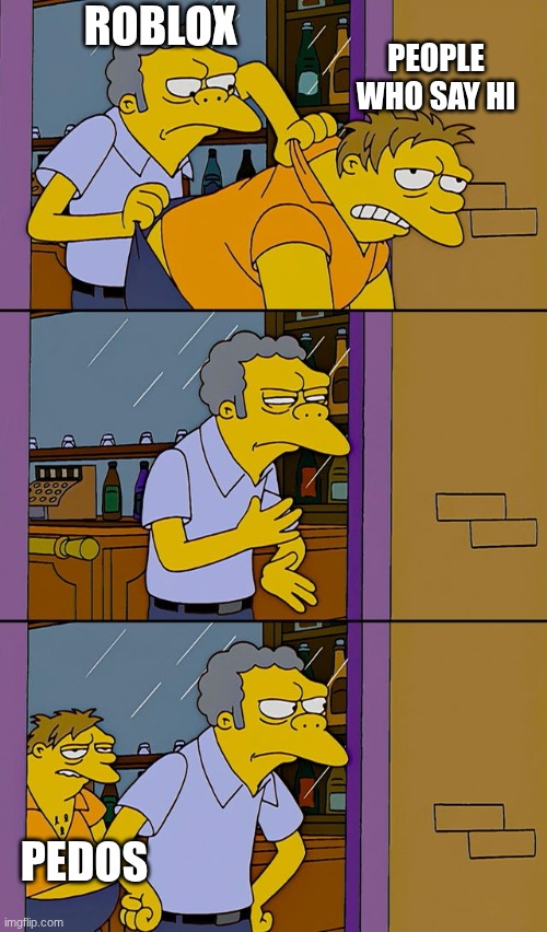 Moe throws Barney | ROBLOX; PEOPLE WHO SAY HI; PEDOS | image tagged in moe throws barney | made w/ Imgflip meme maker