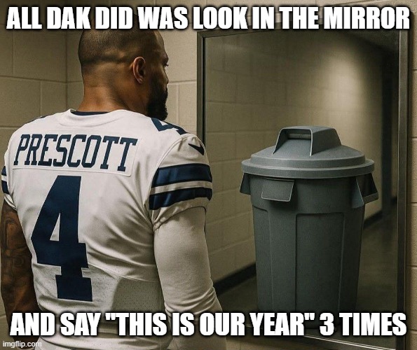 Mirror Mirror Dak | ALL DAK DID WAS LOOK IN THE MIRROR; AND SAY "THIS IS OUR YEAR" 3 TIMES | image tagged in sports,dallas cowboys | made w/ Imgflip meme maker