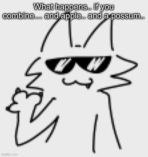Apples and Possums I wanna play a song | What happens.. if you combine… and apple.. and a possum.. | image tagged in awesomesauce | made w/ Imgflip meme maker