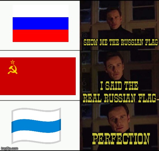 White-blue-white flag is the real Russian flag (anti war Russia is the best Russia) | SHOW ME THE RUSSIAN FLAG; I SAID THE REAL RUSSIAN FLAG; PERFECTION | image tagged in show me the real,ussr,russia,soviet russia,communism,anti war | made w/ Imgflip meme maker