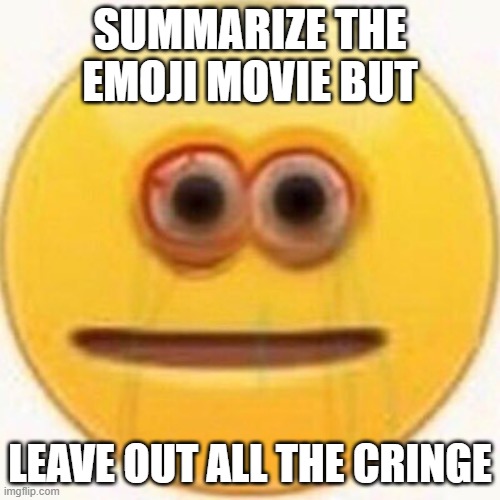 Make it sound worth watching | SUMMARIZE THE EMOJI MOVIE BUT; LEAVE OUT ALL THE CRINGE | image tagged in cursed emoji,memes,funny,emoji,why are you reading the tags | made w/ Imgflip meme maker