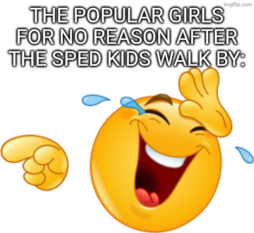 Like WHY | THE POPULAR GIRLS FOR NO REASON AFTER THE SPED KIDS WALK BY: | image tagged in laughing emoji | made w/ Imgflip meme maker