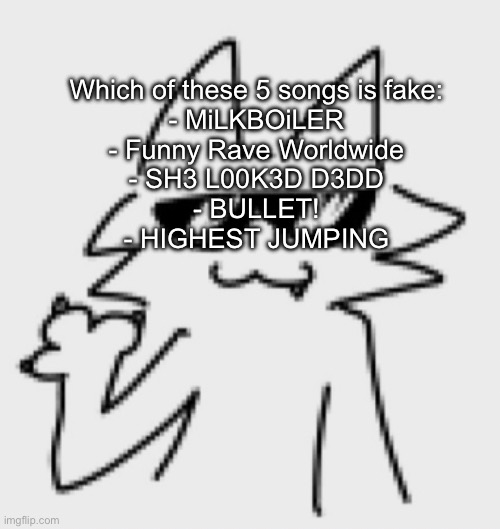Awesomesauce | Which of these 5 songs is fake:
- MiLKBOiLER
- Funny Rave Worldwide
- SH3 L00K3D D3DD
- BULLET!
- HIGHEST JUMPING | image tagged in awesomesauce | made w/ Imgflip meme maker