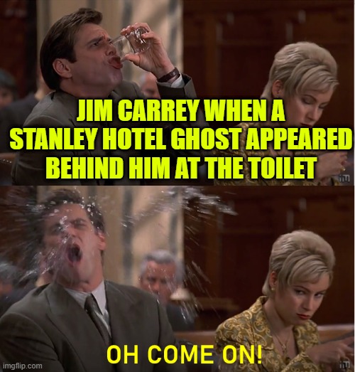 Oh Come On! | JIM CARREY WHEN A STANLEY HOTEL GHOST APPEARED BEHIND HIM AT THE TOILET | image tagged in oh come on | made w/ Imgflip meme maker