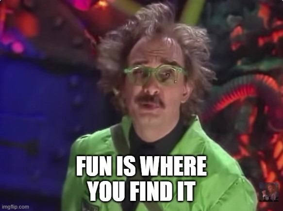 MST3K fun is where you find it | FUN IS WHERE YOU FIND IT | image tagged in mst3k | made w/ Imgflip meme maker
